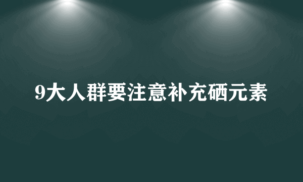 9大人群要注意补充硒元素