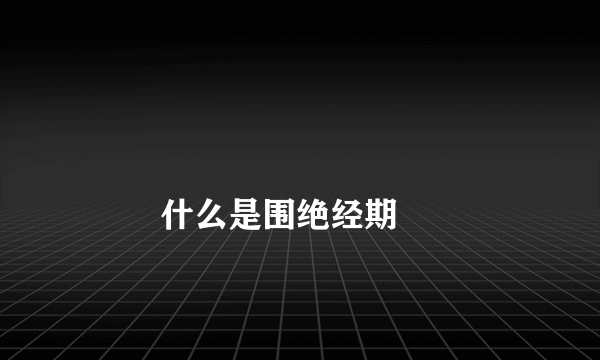 
        什么是围绝经期
    