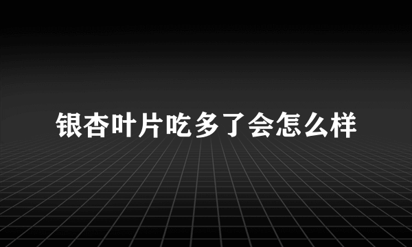 银杏叶片吃多了会怎么样