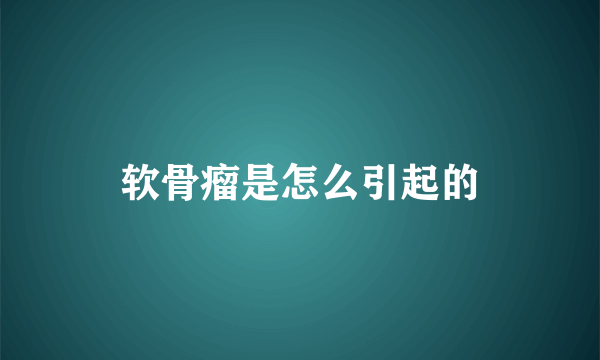 软骨瘤是怎么引起的