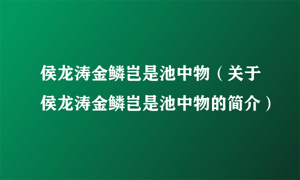 侯龙涛金鳞岂是池中物（关于侯龙涛金鳞岂是池中物的简介）