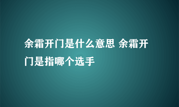 余霜开门是什么意思 余霜开门是指哪个选手