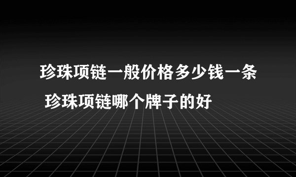 珍珠项链一般价格多少钱一条 珍珠项链哪个牌子的好