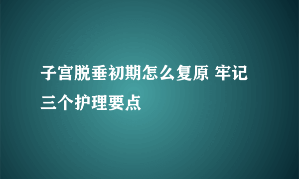 子宫脱垂初期怎么复原 牢记三个护理要点