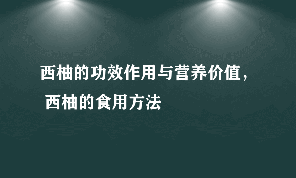 西柚的功效作用与营养价值， 西柚的食用方法