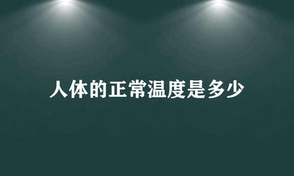 人体的正常温度是多少