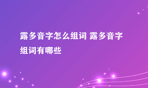 露多音字怎么组词 露多音字组词有哪些