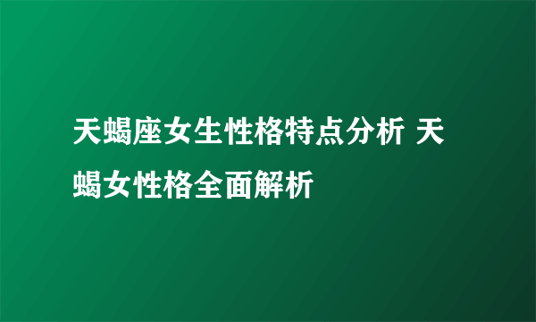 天蝎座女生性格特点分析 天蝎女性格全面解析