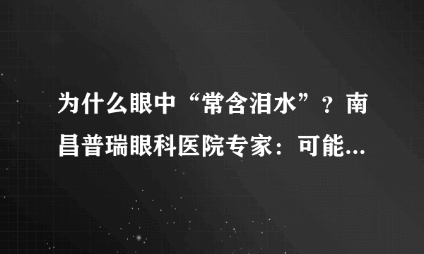 为什么眼中“常含泪水”？南昌普瑞眼科医院专家：可能患上泪道病