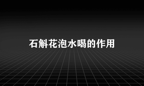 石斛花泡水喝的作用