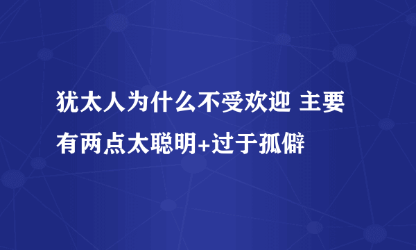 犹太人为什么不受欢迎 主要有两点太聪明+过于孤僻