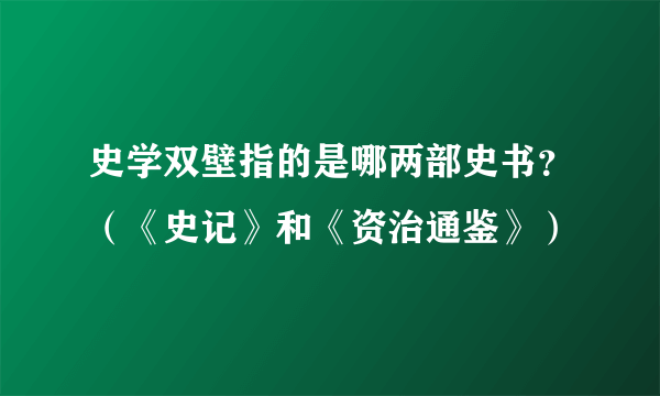 史学双壁指的是哪两部史书？（《史记》和《资治通鉴》）