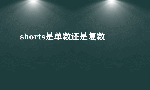 shorts是单数还是复数