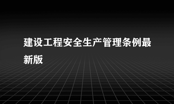 建设工程安全生产管理条例最新版