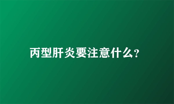 丙型肝炎要注意什么？