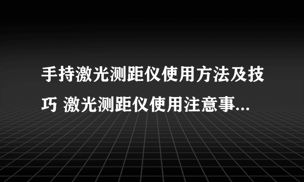 手持激光测距仪使用方法及技巧 激光测距仪使用注意事项有哪些