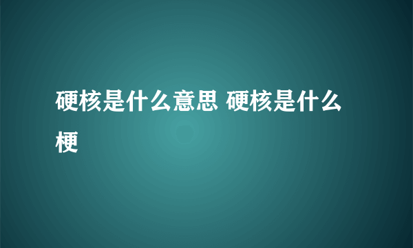 硬核是什么意思 硬核是什么梗