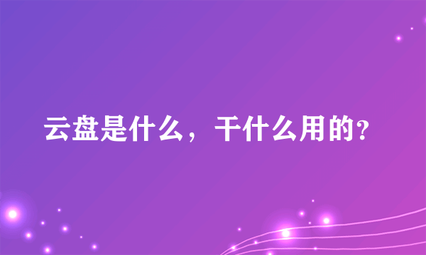 云盘是什么，干什么用的？