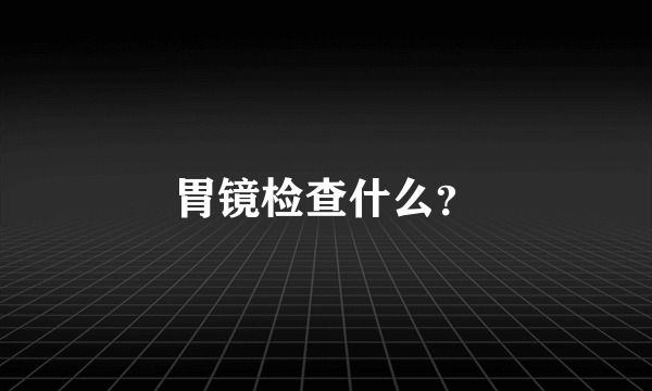 胃镜检查什么？