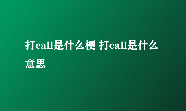 打call是什么梗 打call是什么意思