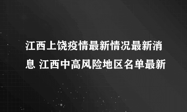 江西上饶疫情最新情况最新消息 江西中高风险地区名单最新