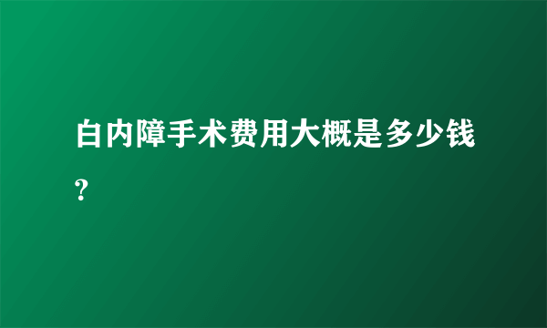 白内障手术费用大概是多少钱？