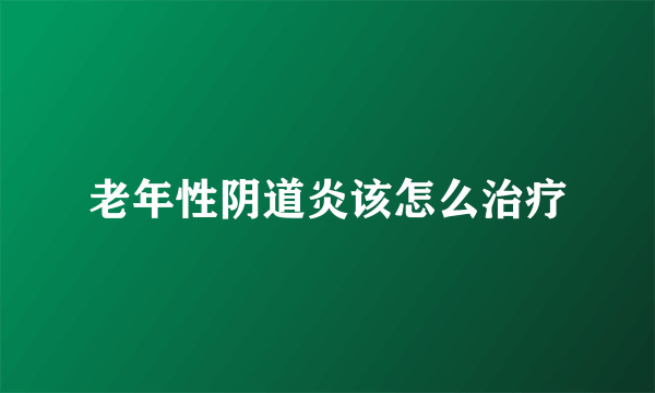 老年性阴道炎该怎么治疗