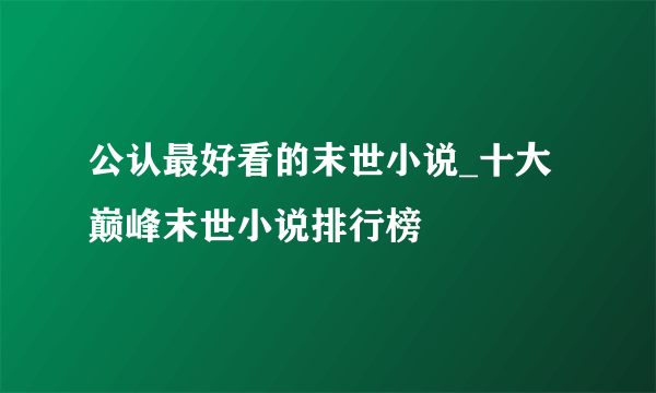 公认最好看的末世小说_十大巅峰末世小说排行榜