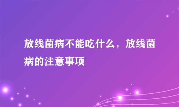 放线菌病不能吃什么，放线菌病的注意事项