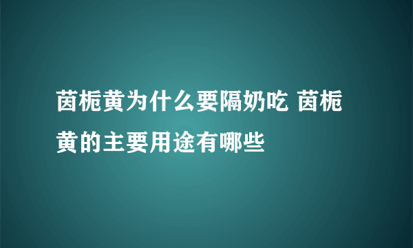 茵栀黄为什么要隔奶吃 茵栀黄的主要用途有哪些