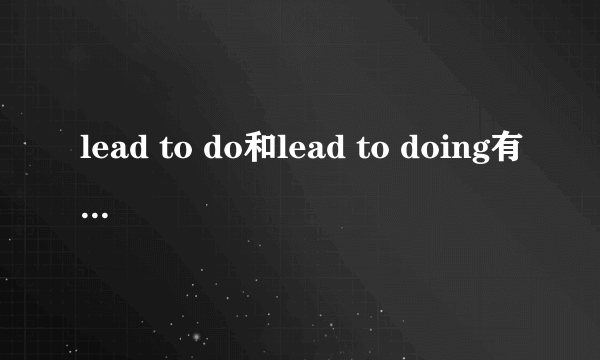 lead to do和lead to doing有什么区别？