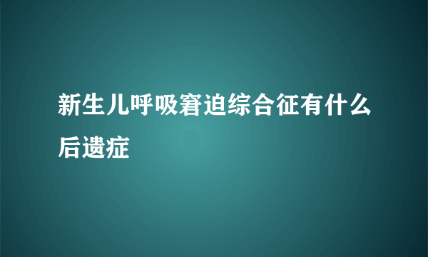 新生儿呼吸窘迫综合征有什么后遗症