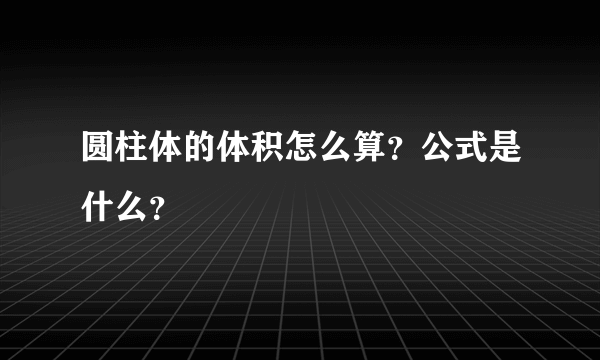 圆柱体的体积怎么算？公式是什么？