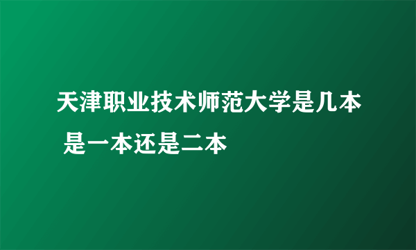 天津职业技术师范大学是几本 是一本还是二本