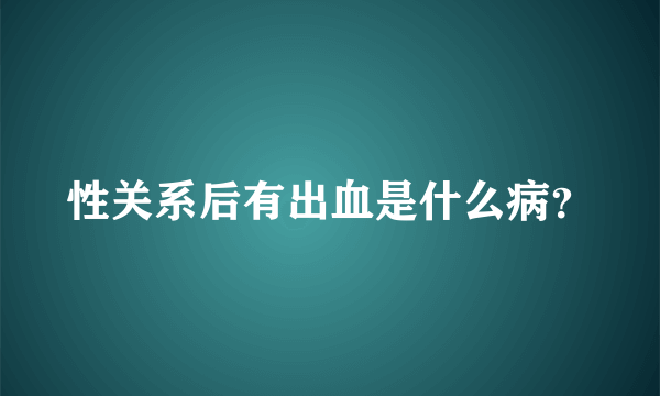 性关系后有出血是什么病？