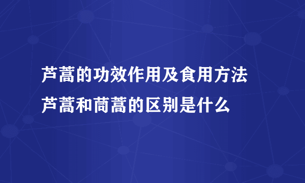 芦蒿的功效作用及食用方法 芦蒿和茼蒿的区别是什么