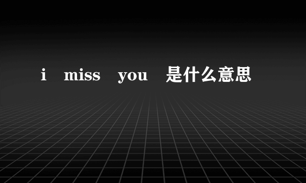 i miss you 是什么意思