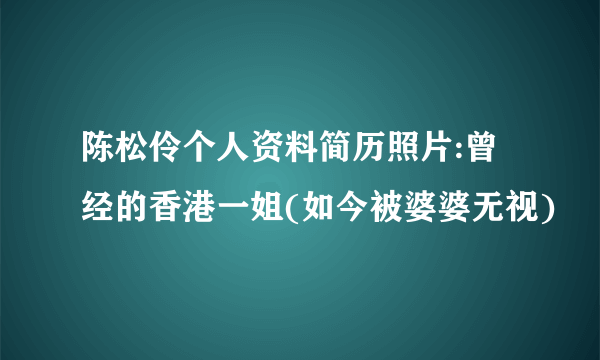 陈松伶个人资料简历照片:曾经的香港一姐(如今被婆婆无视)