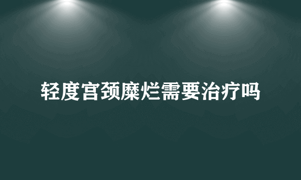 轻度宫颈糜烂需要治疗吗