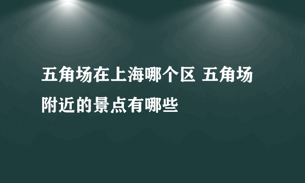 五角场在上海哪个区 五角场附近的景点有哪些