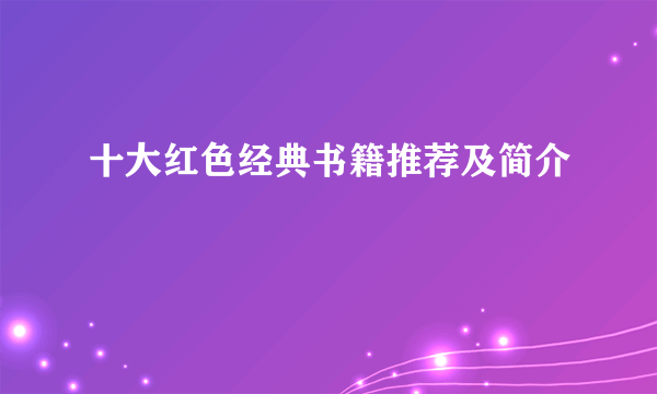 十大红色经典书籍推荐及简介