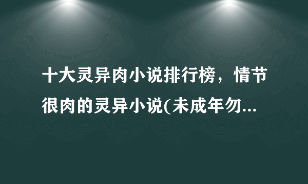 十大灵异肉小说排行榜，情节很肉的灵异小说(未成年勿入)-飞外网