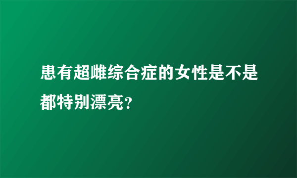 患有超雌综合症的女性是不是都特别漂亮？