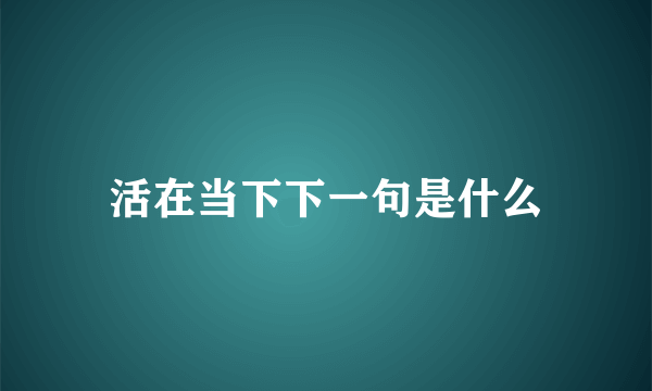 活在当下下一句是什么