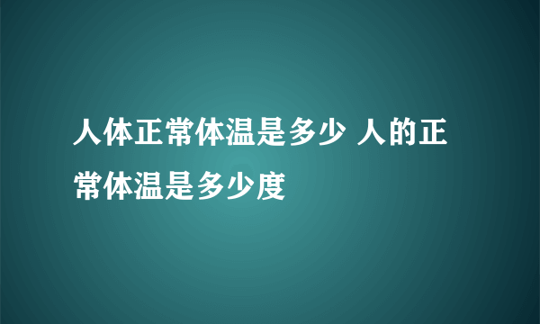 人体正常体温是多少 人的正常体温是多少度