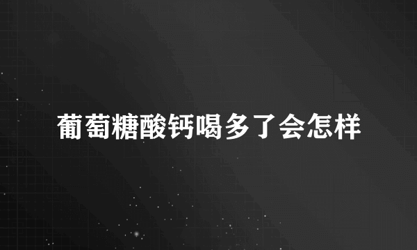 葡萄糖酸钙喝多了会怎样