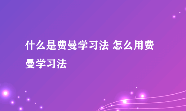 什么是费曼学习法 怎么用费曼学习法