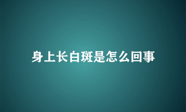 身上长白斑是怎么回事