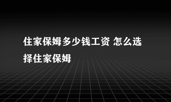 住家保姆多少钱工资 怎么选择住家保姆