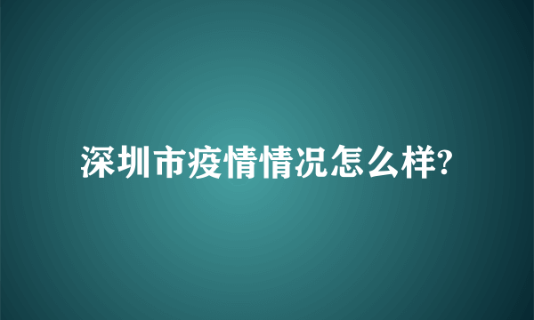 深圳市疫情情况怎么样?